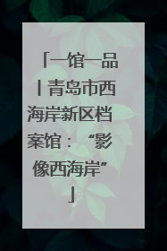 一馆一品丨青岛市西海岸新区档案馆：“影像西海岸”