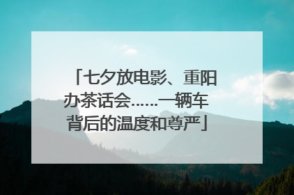 七夕放电影、重阳办茶话会……一辆车背后的温度和尊严