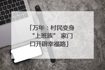 万年：村民变身“上班族” 家门口开辟幸福路
