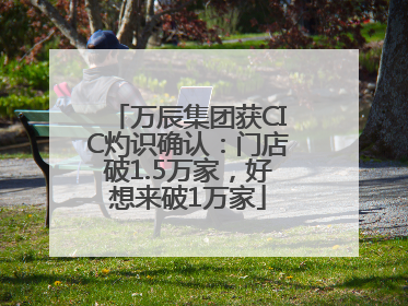 万辰集团获CIC灼识确认：门店破1.5万家，好想来破1万家