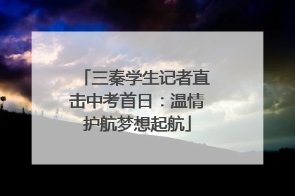 三秦学生记者直击中考首日：温情护航梦想起航