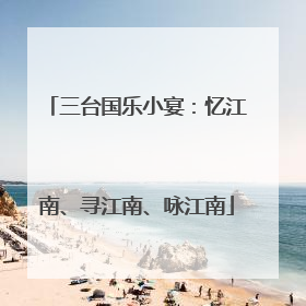 三台国乐小宴：忆江南、寻江南、咏江南