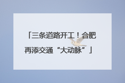 三条道路开工！合肥再添交通“大动脉”