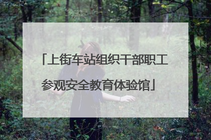 上街车站组织干部职工参观安全教育体验馆