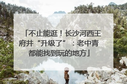 不止能逛！长沙河西王府井“升级了”：老中青都能找到玩的地方