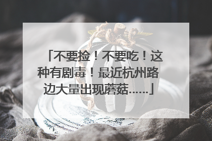 不要捡！不要吃！这种有剧毒！最近杭州路边大量出现蘑菇……