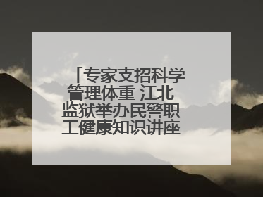 专家支招科学管理体重 江北监狱举办民警职工健康知识讲座“爱警暖警”