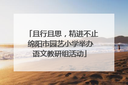 且行且思，精进不止 绵阳市园艺小学举办语文教研组活动