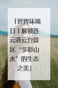 世界环境日丨解锁连云港云台景区“多彩山水”的生态之美