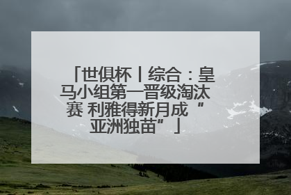 世俱杯丨综合：皇马小组第一晋级淘汰赛 利雅得新月成“亚洲独苗”