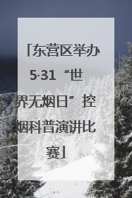 东营区举办5·31“世界无烟日”控烟科普演讲比赛