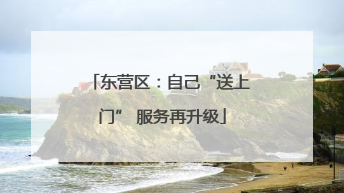 东营区：自己“送上门” 服务再升级