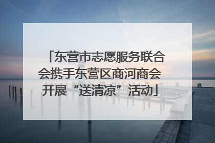东营市志愿服务联合会携手东营区商河商会开展“送清凉”活动