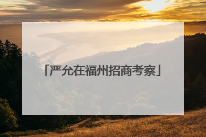 严允在福州招商考察