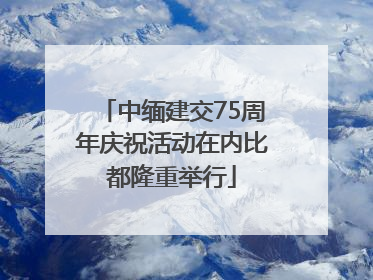 中缅建交75周年庆祝活动在内比都隆重举行