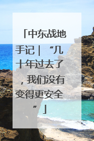 中东战地手记｜“几十年过去了，我们没有变得更安全”