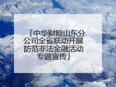 中华财险山东分公司全省联动开展防范非法金融活动专题宣传