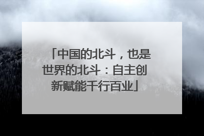 中国的北斗，也是世界的北斗：自主创新赋能千行百业