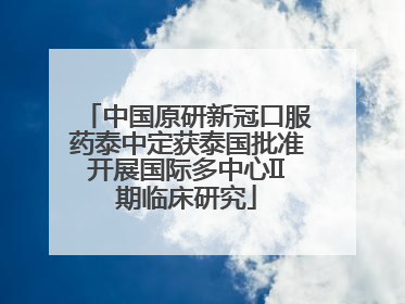 中国原研新冠口服药泰中定获泰国批准开展国际多中心II期临床研究