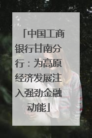 中国工商银行甘南分行：为高原经济发展注入强劲金融动能