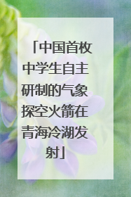 中国首枚中学生自主研制的气象探空火箭在青海冷湖发射