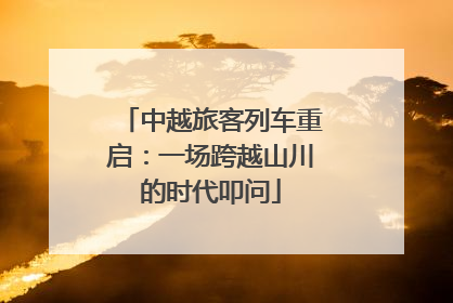 中越旅客列车重启：一场跨越山川的时代叩问