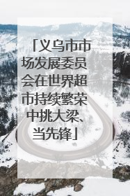 义乌市市场发展委员会在世界超市持续繁荣中挑大梁、当先锋