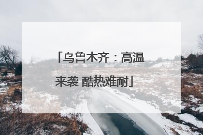 乌鲁木齐：高温来袭 酷热难耐