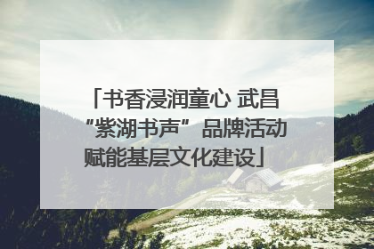 书香浸润童心 武昌“紫湖书声”品牌活动赋能基层文化建设