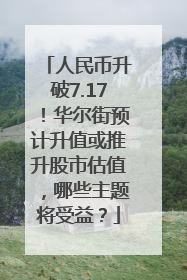 人民币升破7.17！华尔街预计升值或推升股市估值，哪些主题将受益？