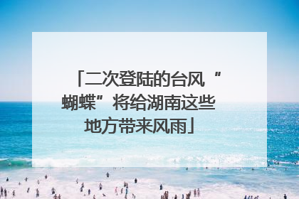 二次登陆的台风“蝴蝶”将给湖南这些地方带来风雨