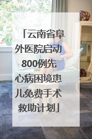 云南省阜外医院启动800例先心病困境患儿免费手术救助计划