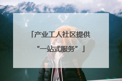 产业工人社区提供“一站式服务”