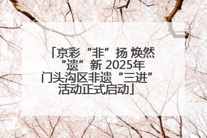 京彩“非”扬 焕然“遗”新 2025年门头沟区非遗“三进”活动正式启动