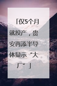 仅5个月就投产，贵安再添半导体显示“大厂”