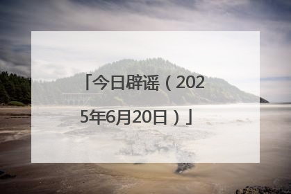 今日辟谣（2025年6月20日）