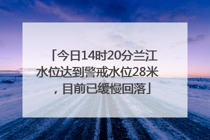 今日14时20分兰江水位达到警戒水位28米，目前已缓慢回落