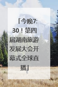 今晚7:30！第四届湖南旅游发展大会开幕式全球直播
