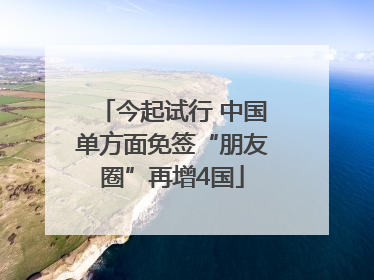 今起试行 中国单方面免签“朋友圈”再增4国