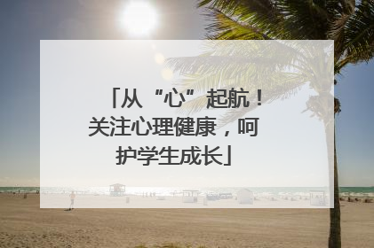 从“心”起航！关注心理健康，呵护学生成长
