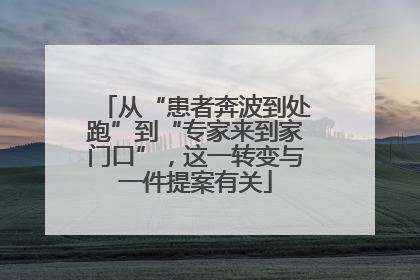 从“患者奔波到处跑”到“专家来到家门口”，这一转变与一件提案有关