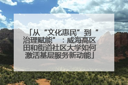 从“文化惠民”到“治理赋能”：威海高区田和街道社区大学如何激活基层服务新动能
