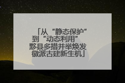 从“静态保护”到“动态利用” 黟县多措并举焕发徽派古建新生机