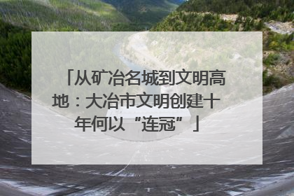从矿冶名城到文明高地：大冶市文明创建十年何以“连冠”