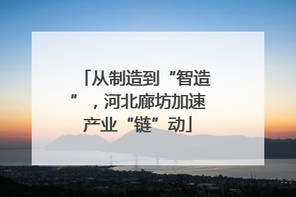 从制造到“智造”，河北廊坊加速产业“链”动