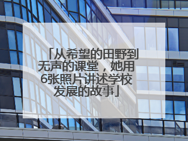 从希望的田野到无声的课堂，她用6张照片讲述学校发展的故事