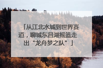 从江北水城到世界赛道，聊城东昌湖摇篮走出“龙舟梦之队”
