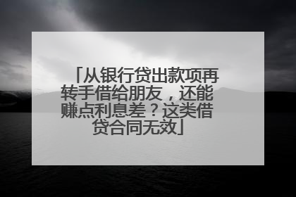 从银行贷出款项再转手借给朋友，还能赚点利息差？这类借贷合同无效