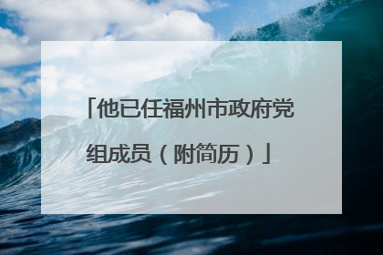 他已任福州市政府党组成员（附简历）