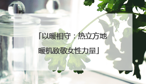 以暖相守：热立方地暖机致敬女性力量